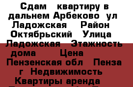 Сдам 2-квартиру в дальнем Арбеково, ул. Ладожская! › Район ­ Октябрьский › Улица ­ Ладожская › Этажность дома ­ 9 › Цена ­ 8 500 - Пензенская обл., Пенза г. Недвижимость » Квартиры аренда   . Пензенская обл.,Пенза г.